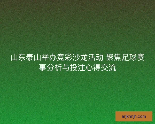 山东泰山举办竞彩沙龙活动 聚焦足球赛事分析与投注心得交流