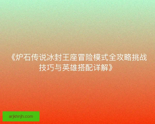 《炉石传说冰封王座冒险模式全攻略挑战技巧与英雄搭配详解》